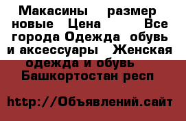 Макасины 41 размер, новые › Цена ­ 800 - Все города Одежда, обувь и аксессуары » Женская одежда и обувь   . Башкортостан респ.